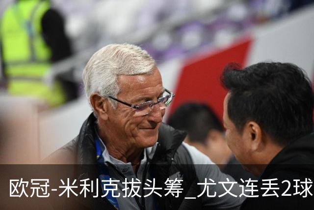 欧冠-米利克拔头筹 尤文连丢2球1-2遭逆转连败