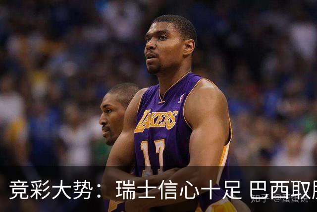 竞彩大势：瑞士信心十足 巴西取胜可期